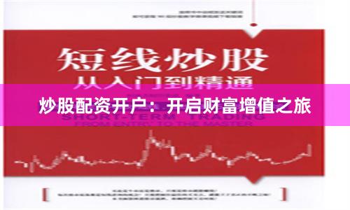 炒股配资开户：开启财富增值之旅