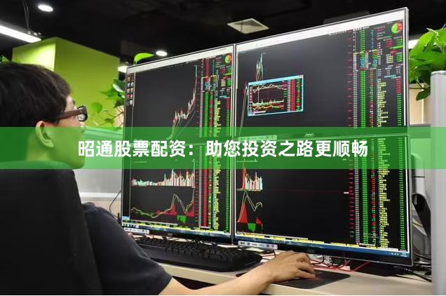 昭通股票配资：助您投资之路更顺畅