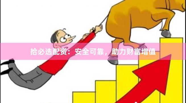 拾必选配资：安全可靠，助力财富增值