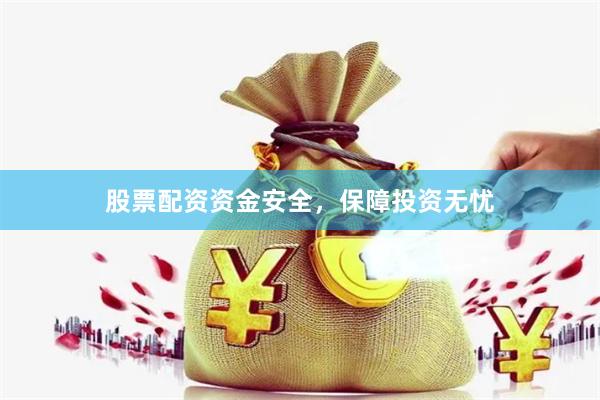 股票配资资金安全，保障投资无忧