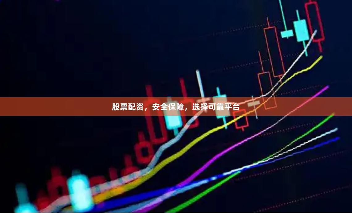 股票配资，安全保障，选择可靠平台