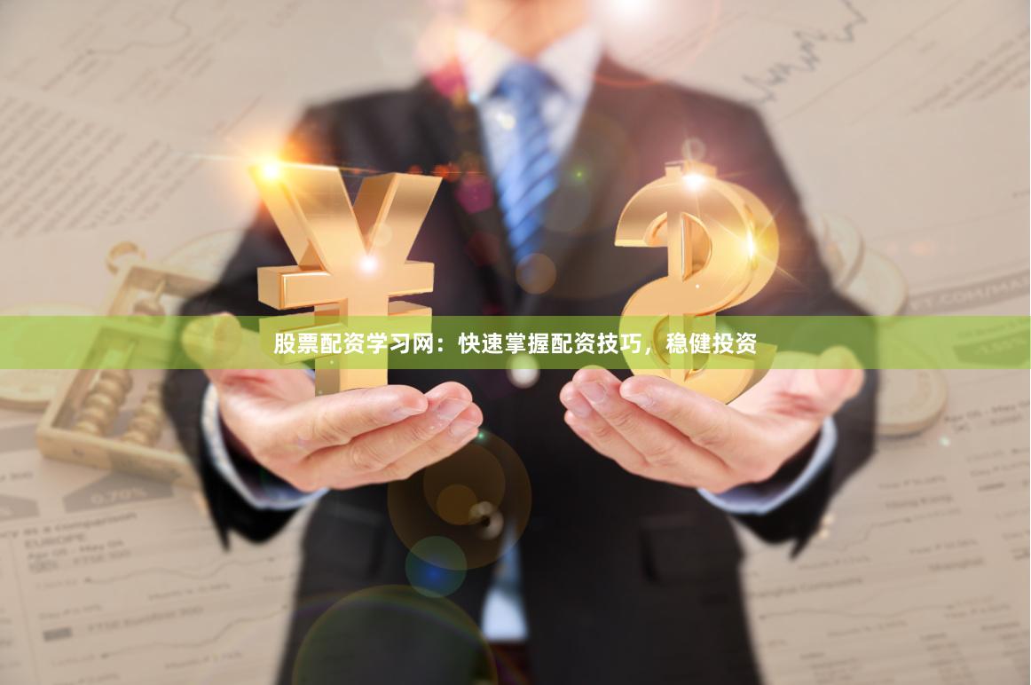 股票配资学习网：快速掌握配资技巧，稳健投资
