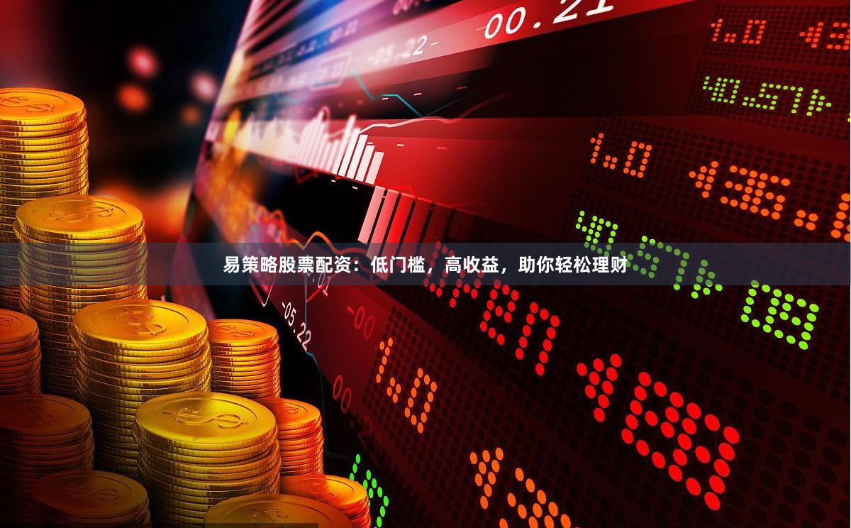 易策略股票配资：低门槛，高收益，助你轻松理财