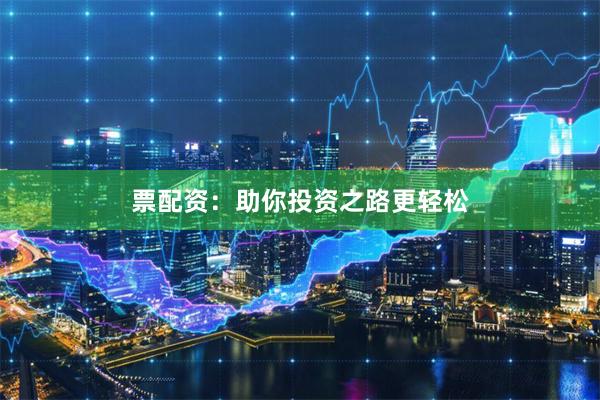 票配资：助你投资之路更轻松
