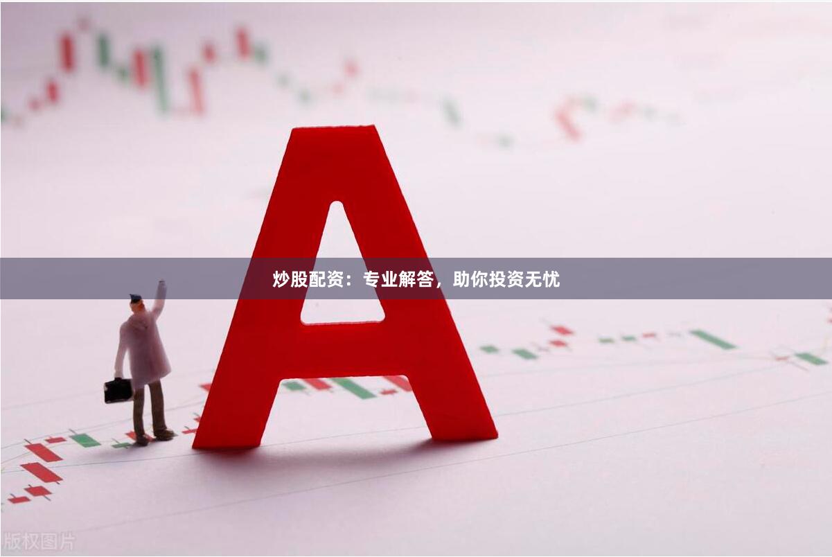 炒股配资：专业解答，助你投资无忧