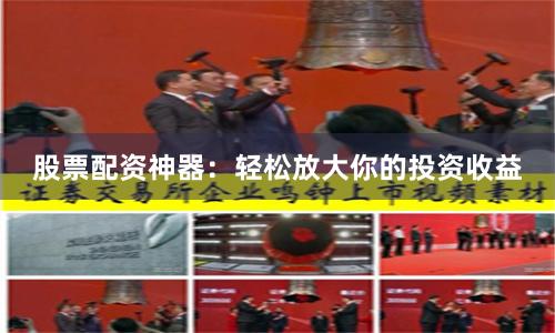 股票配资神器：轻松放大你的投资收益