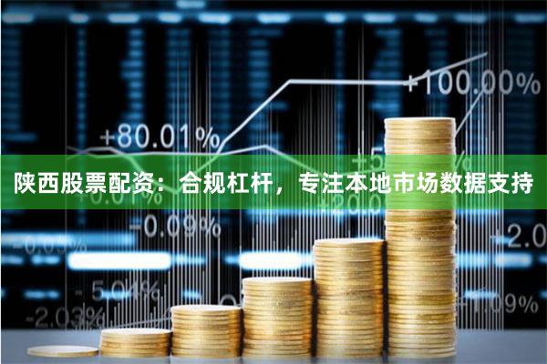 陕西股票配资：合规杠杆，专注本地市场数据支持