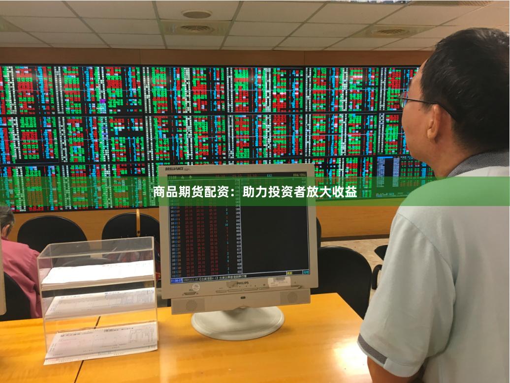 商品期货配资：助力投资者放大收益