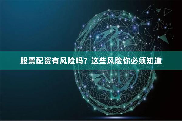 股票配资有风险吗？这些风险你必须知道